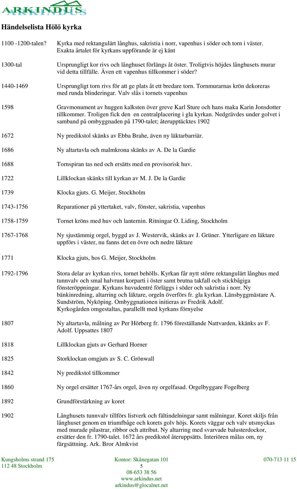 Även ett vapenhus tillkommer i söder? 1440-1469 Ursprungligt torn rivs för att ge plats åt ett bredare torn. Tornmurarnas krön dekoreras med runda blinderingar.