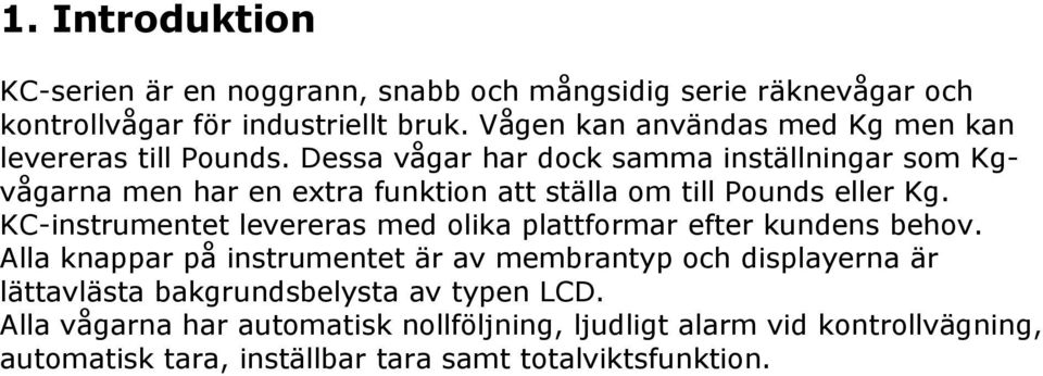 Dessa vågar har dock samma inställningar som Kgvågarna men har en extra funktion att ställa om till Pounds eller Kg.