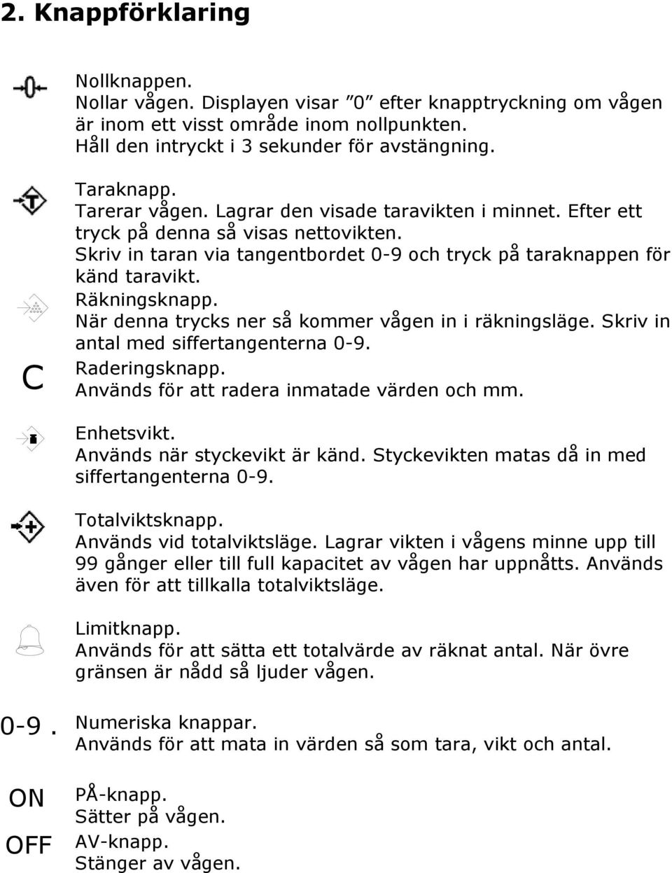 När denna trycks ner så kommer vågen in i räkningsläge. Skriv in antal med siffertangenterna 0-9. Raderingsknapp. Används för att radera inmatade värden och mm. Enhetsvikt.