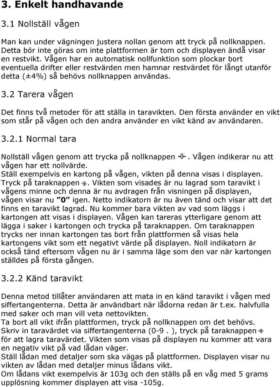 2 Tarera vågen Det finns två metoder för att ställa in taravikten. Den första använder en vikt som står på vågen och den andra använder en vikt känd av användaren. 3.2.1 Normal tara Nollställ vågen genom att trycka på nollknappen.