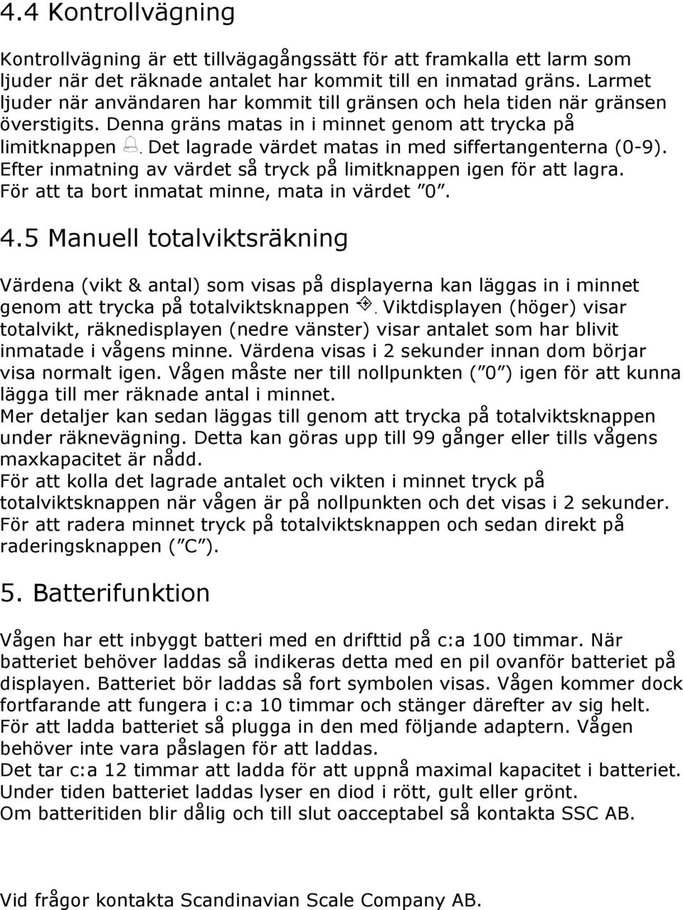 Det lagrade värdet matas in med siffertangenterna (0-9). Efter inmatning av värdet så tryck på limitknappen igen för att lagra. För att ta bort inmatat minne, mata in värdet 0. 4.