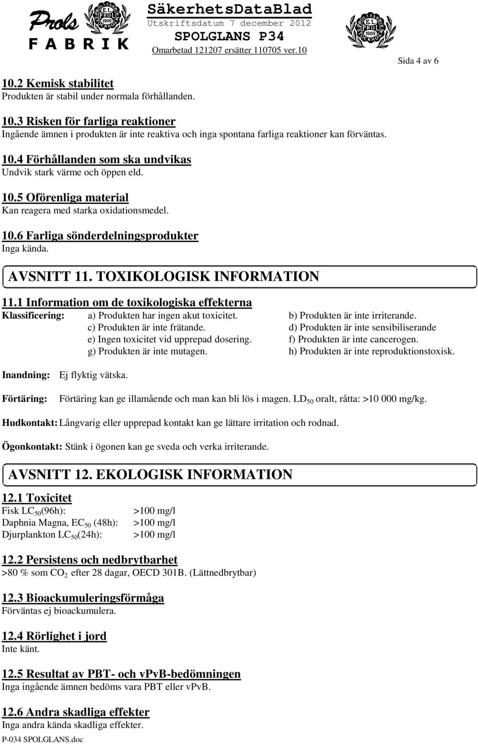 TOXIKOLOGISK INFORMATION 11.1 Information om de toxikologiska effekterna Klassificering: a) Produkten har ingen akut toxicitet. b) Produkten är inte irriterande. c) Produkten är inte frätande.