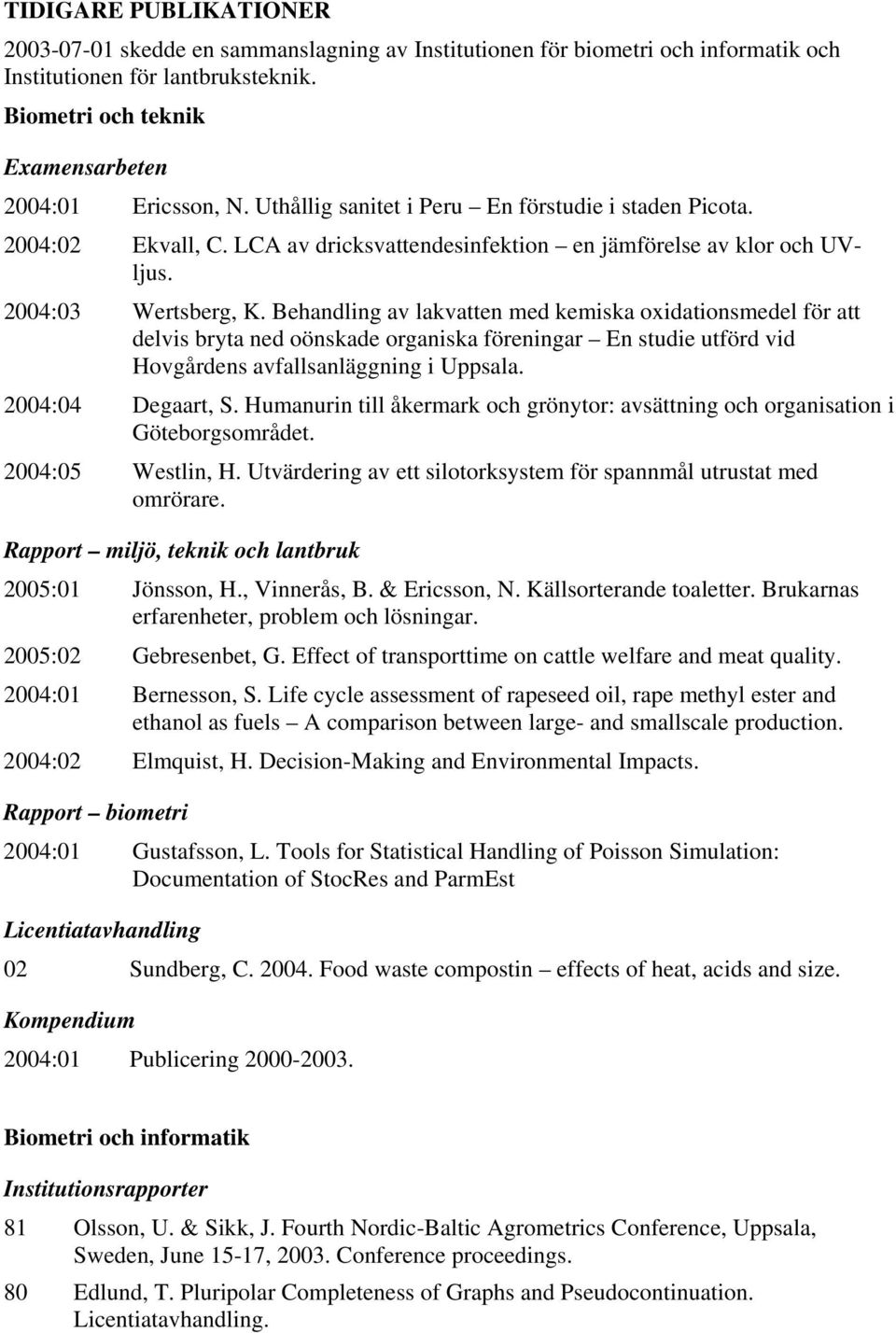 Behandling av lakvatten med kemiska oxidationsmedel för att delvis bryta ned oönskade organiska föreningar En studie utförd vid Hovgårdens avfallsanläggning i Uppsala. 2004:04 Degaart, S.