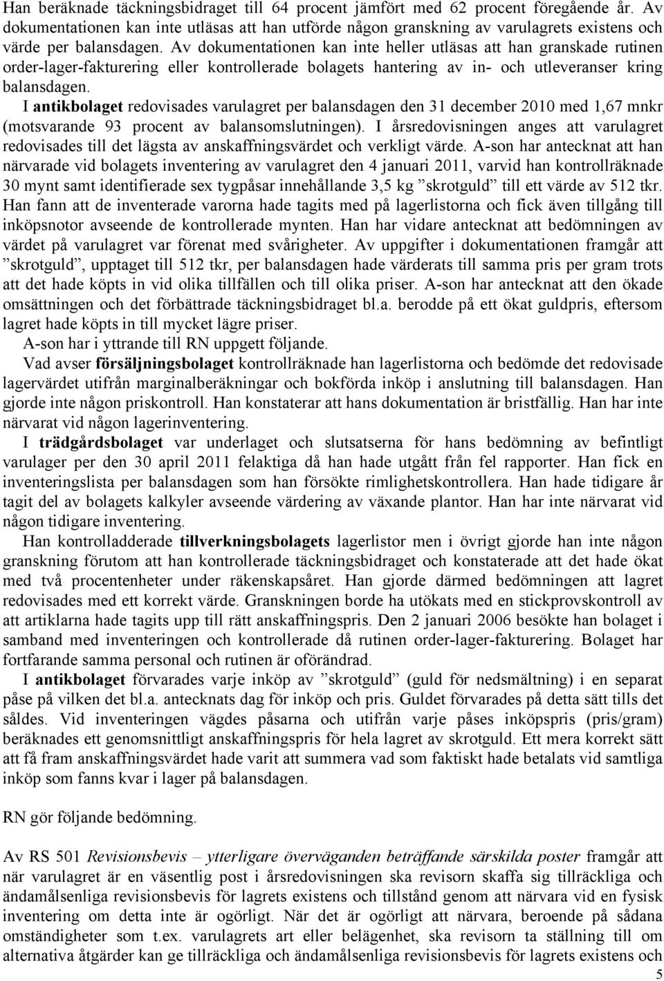 Av dokumentationen kan inte heller utläsas att han granskade rutinen order-lager-fakturering eller kontrollerade bolagets hantering av in- och utleveranser kring balansdagen.