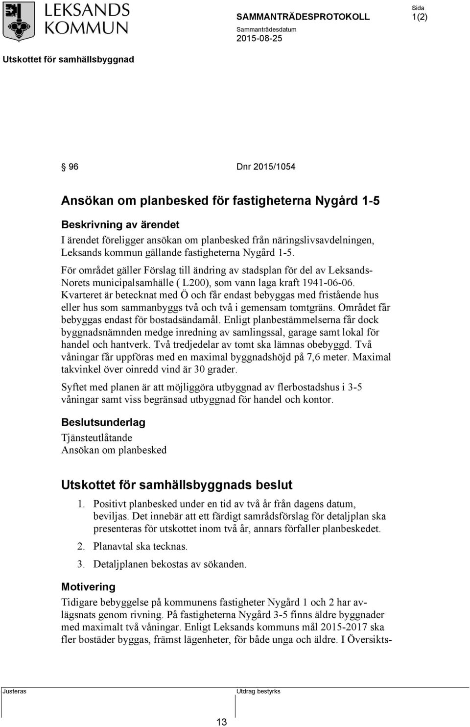 Kvarteret är betecknat med Ö och får endast bebyggas med fristående hus eller hus som sammanbyggs två och två i gemensam tomtgräns. Området får bebyggas endast för bostadsändamål.