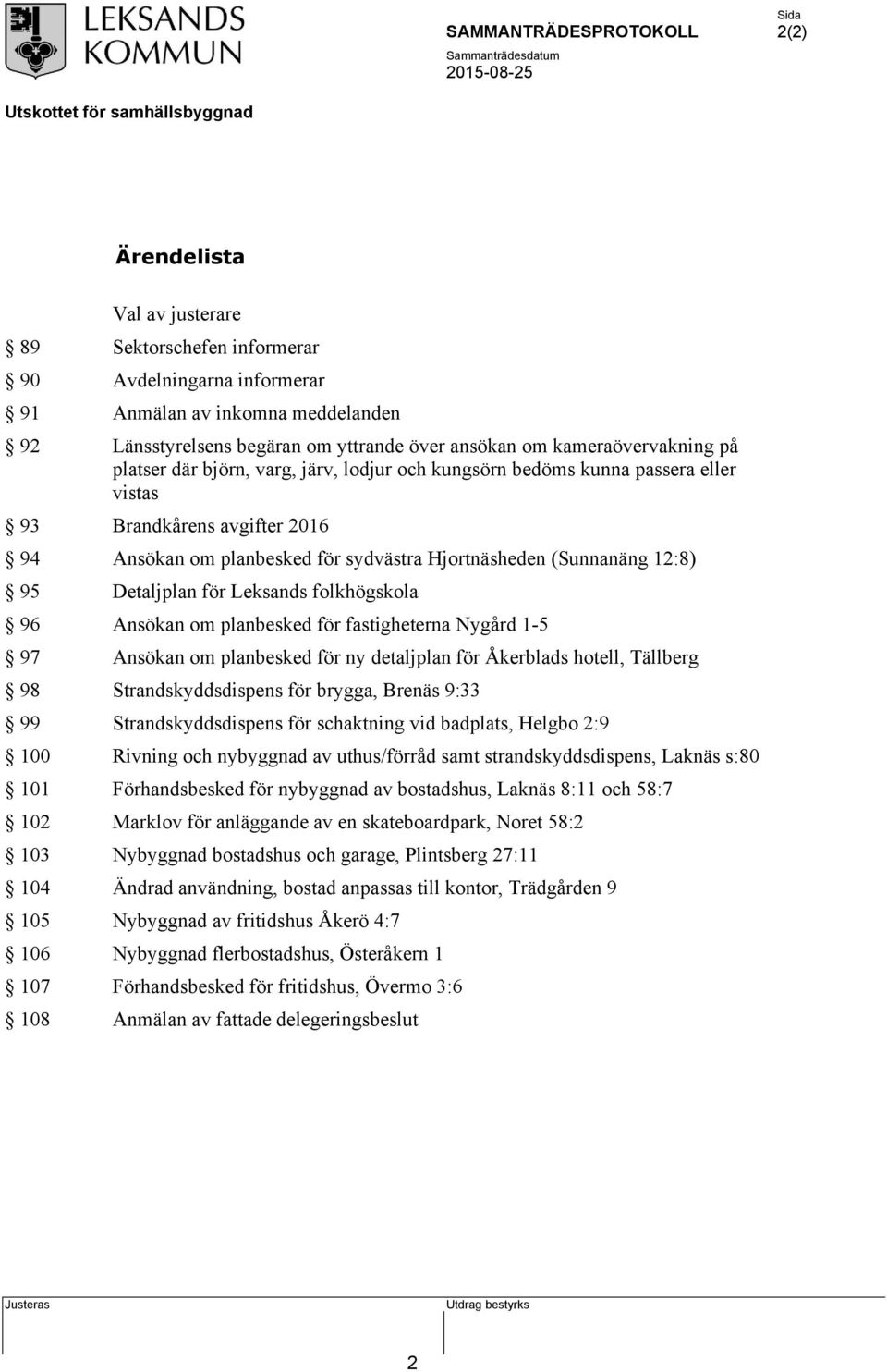 för Leksands folkhögskola 96 Ansökan om planbesked för fastigheterna Nygård 1-5 97 Ansökan om planbesked för ny detaljplan för Åkerblads hotell, Tällberg 98 Strandskyddsdispens för brygga, Brenäs