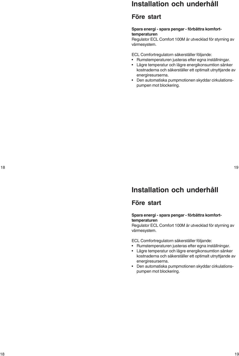 Lägre temperatur och lägre energikonsumtion sänker kostnaderna och säkerställer ett optimalt utnyttjande av energiresurserna. Den automatiska pumpmotionen skyddar cirkulationspumpen mot blockering.