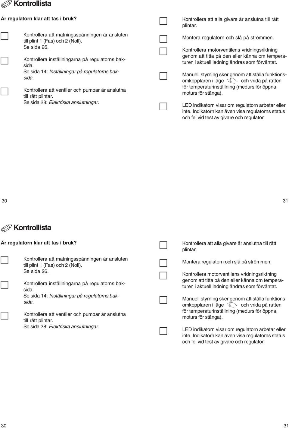 Kontrollera att alla givare är anslutna till rätt plintar. Montera regulatorn och slå på strömmen.