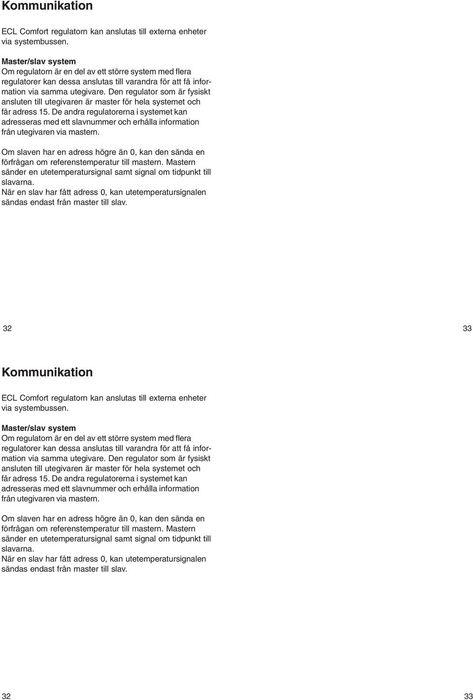 Den regulator som är fysiskt ansluten till utegivaren är master för hela systemet och får adress 15.