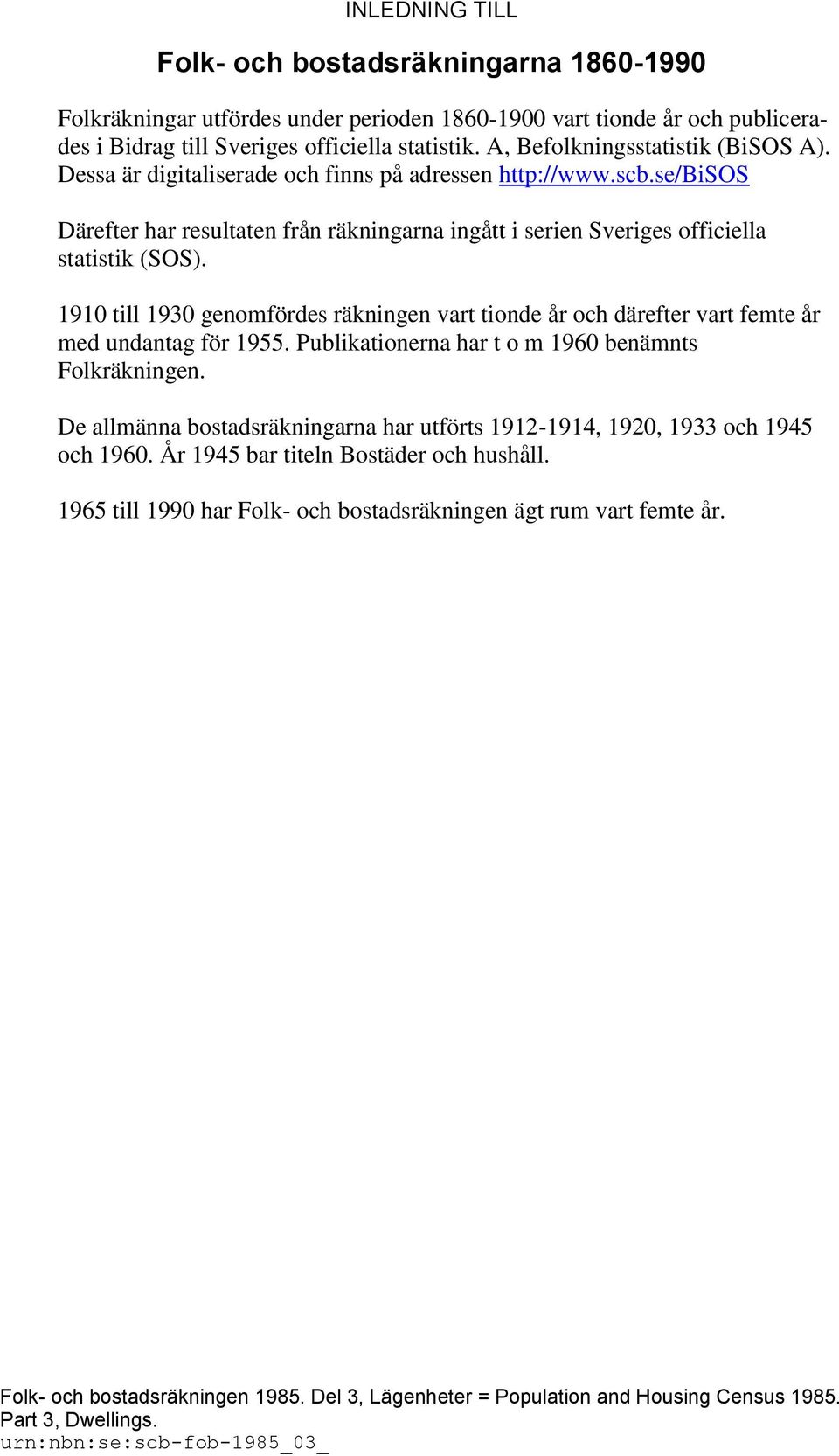 1910 till 1930 genomfördes räkningen vart tionde år och därefter vart femte år med undantag för 1955. Publikationerna har t o m 1960 benämnts Folkräkningen.