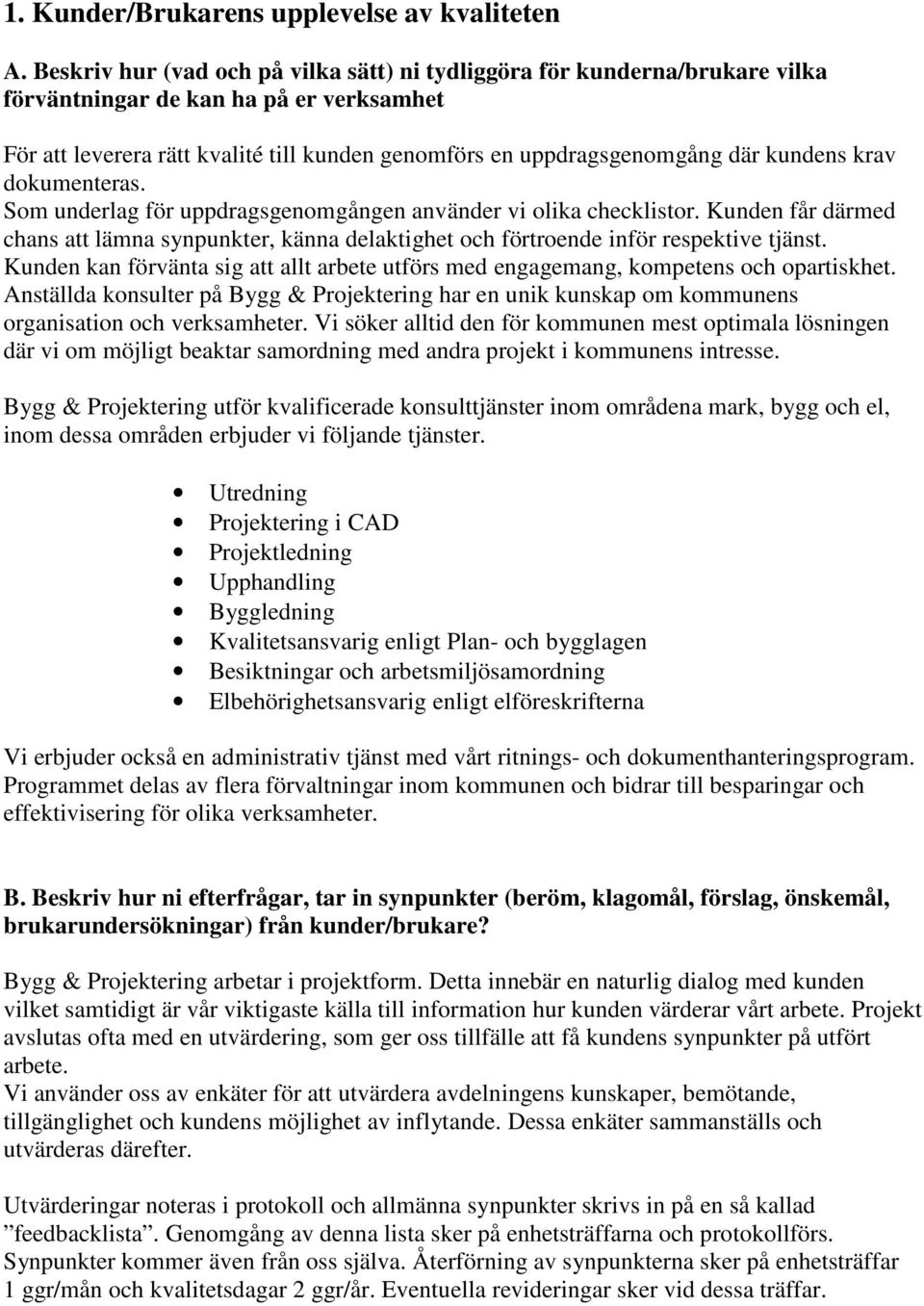 kundens krav dokumenteras. Som underlag för uppdragsgenomgången använder vi olika checklistor. Kunden får därmed chans att lämna synpunkter, känna delaktighet och förtroende inför respektive tjänst.