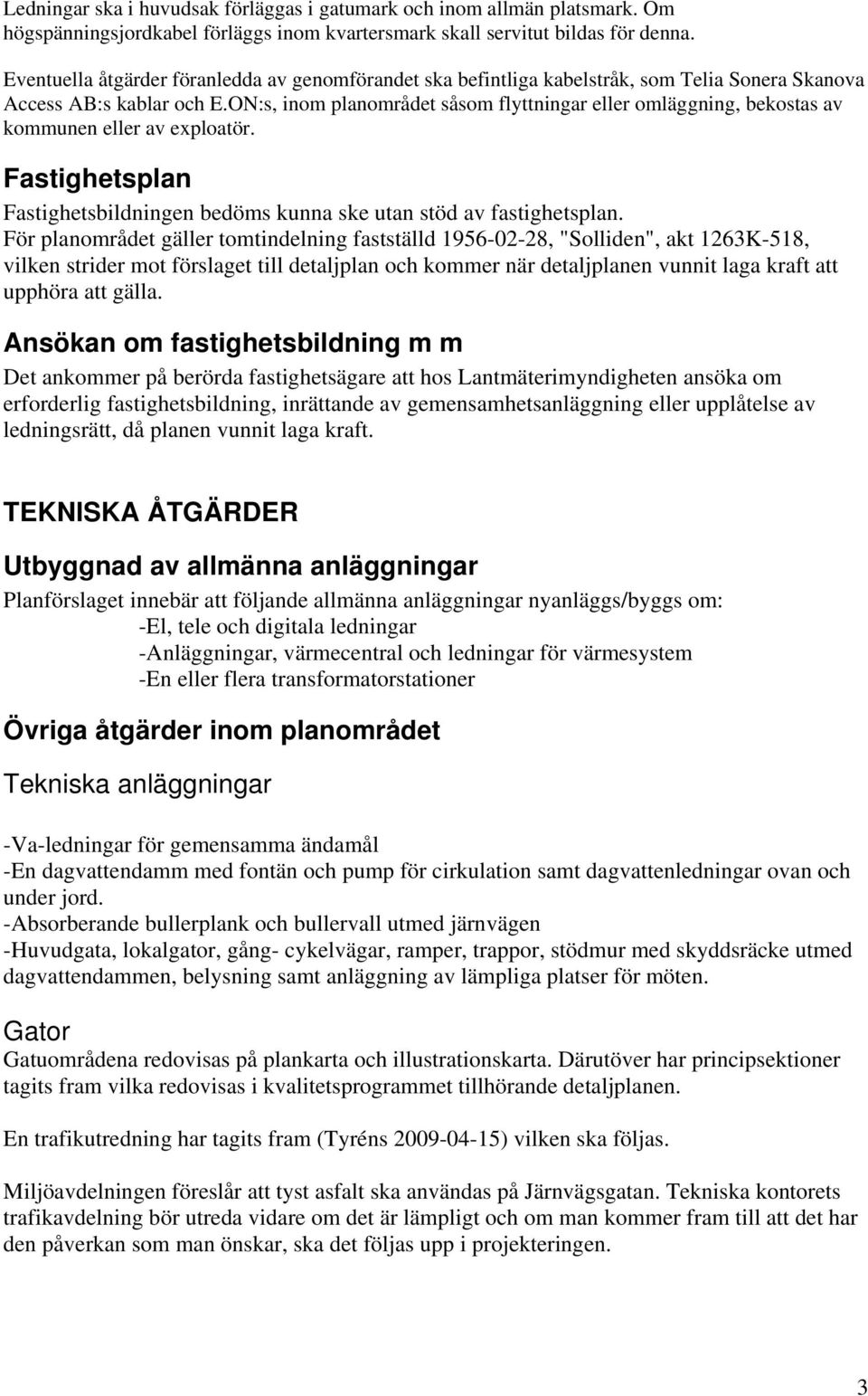 ON:s, inom planområdet såsom flyttningar eller omläggning, bekostas av kommunen eller av exploatör. Fastighetsplan Fastighetsbildningen bedöms kunna ske utan stöd av fastighetsplan.