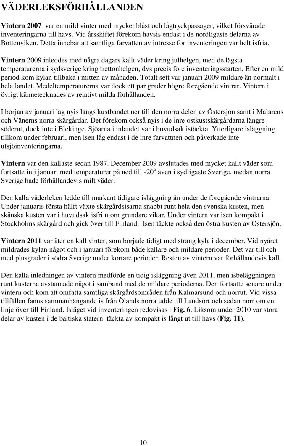 Vintern 2009 inleddes med några dagars kallt väder kring julhelgen, med de lägsta temperaturerna i sydsverige kring trettonhelgen, dvs precis före inventeringsstarten.