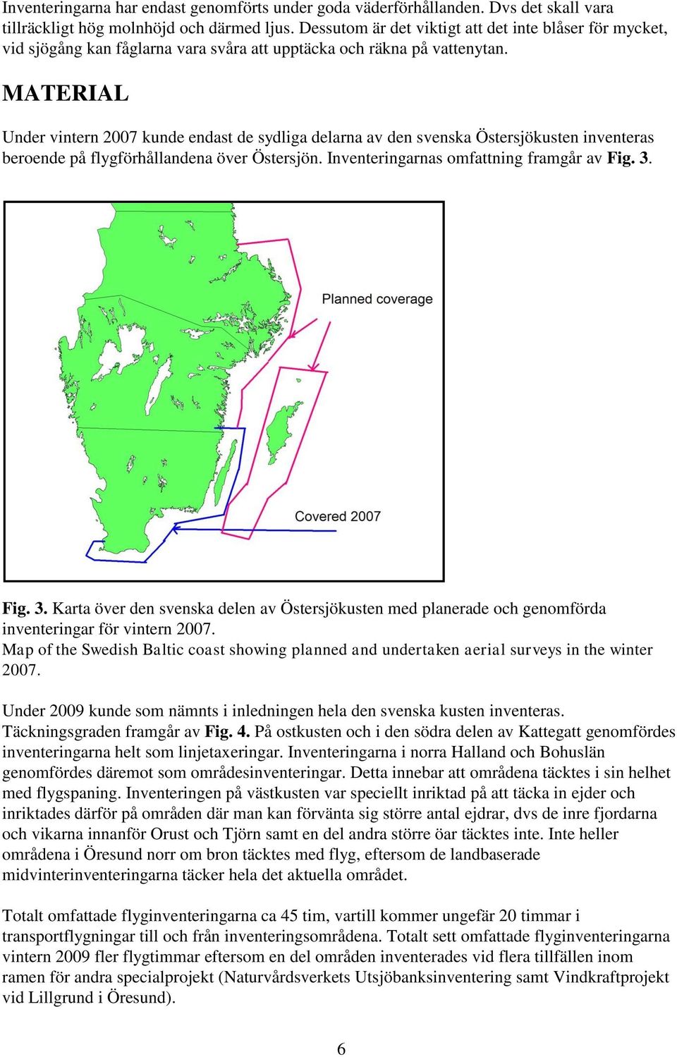 MATERIAL Under vintern 2007 kunde endast de sydliga delarna av den svenska Östersjökusten inventeras beroende på flygförhållandena över Östersjön. Inventeringarnas omfattning framgår av Fig. 3.