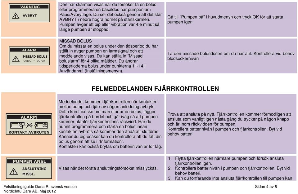 MISSAD BOLUS Om du missar en bolus under den tidsperiod du har ställt in avger pumpen en larmsignal och ett meddelande visas. Du kan ställa in Missad boluslarm för 4 olika måltider.