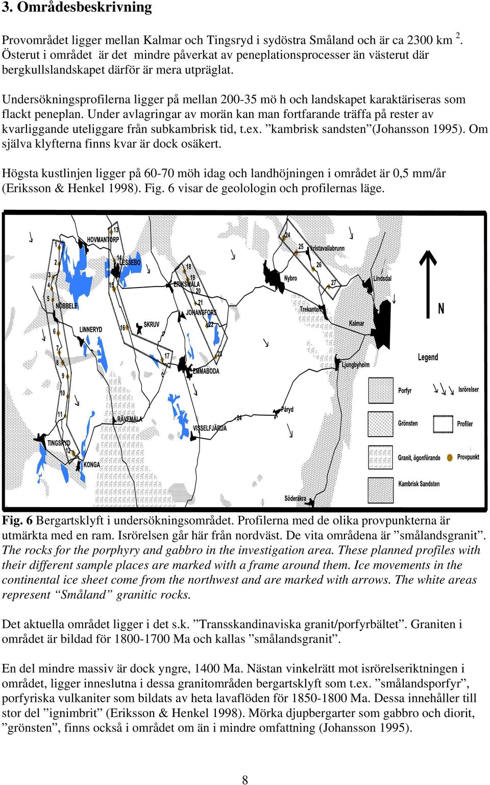 Undersökningsprofilerna ligger på mellan 200-35 mö h och landskapet karaktäriseras som flackt peneplan.