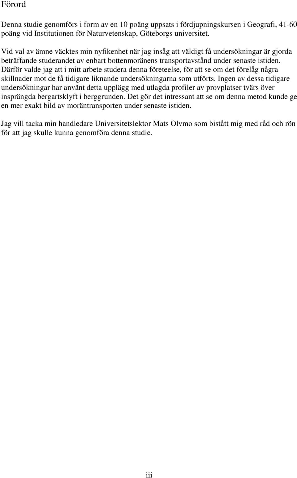 Därför valde jag att i mitt arbete studera denna företeelse, för att se om det förelåg några skillnader mot de få tidigare liknande undersökningarna som utförts.