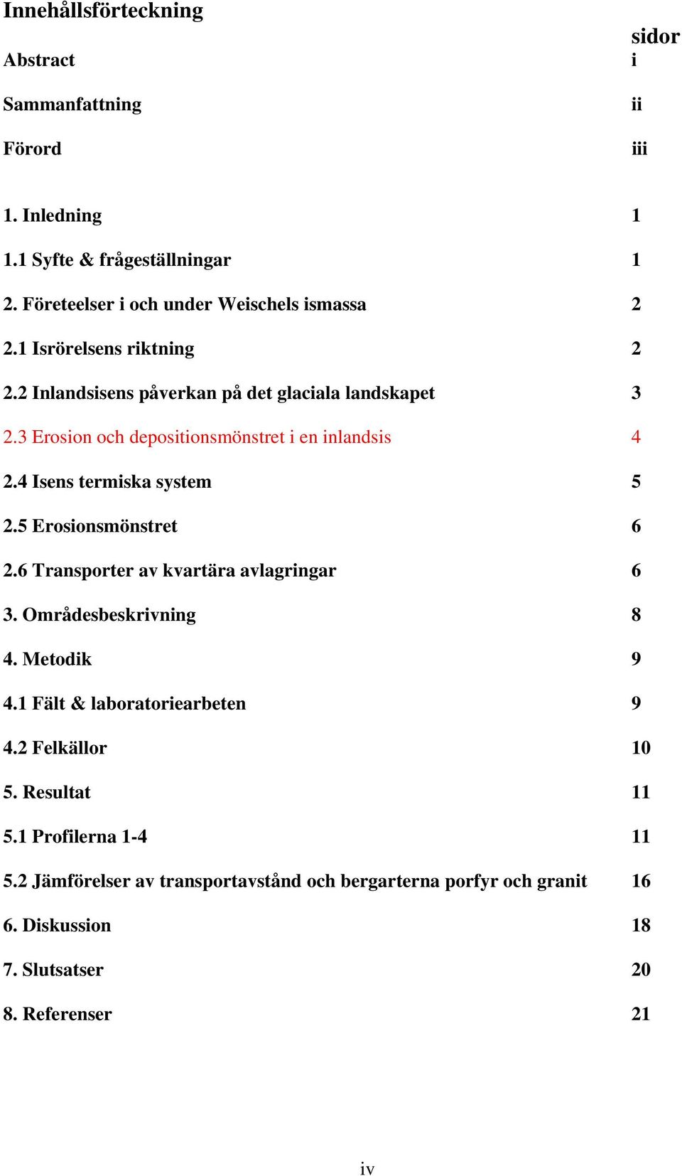 3 Erosion och depositionsmönstret i en inlandsis 4 2.4 Isens termiska system 5 2.5 Erosionsmönstret 6 2.6 Transporter av kvartära avlagringar 6 3.