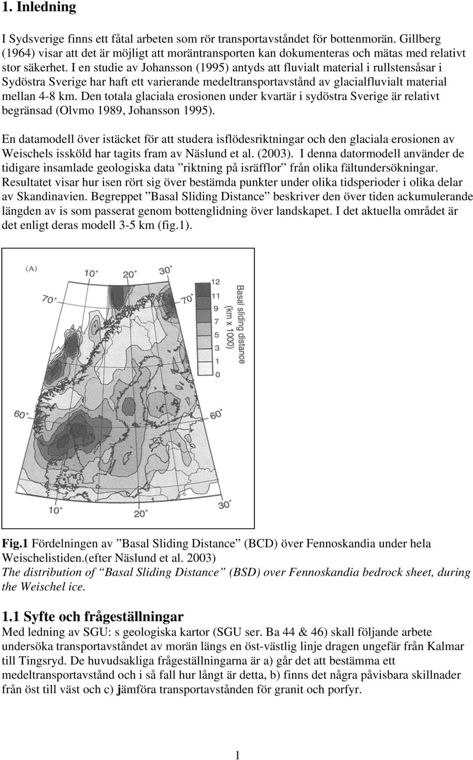 I en studie av Johansson (1995) antyds att fluvialt material i rullstensåsar i Sydöstra Sverige har haft ett varierande medeltransportavstånd av glacialfluvialt material mellan 4-8 km.