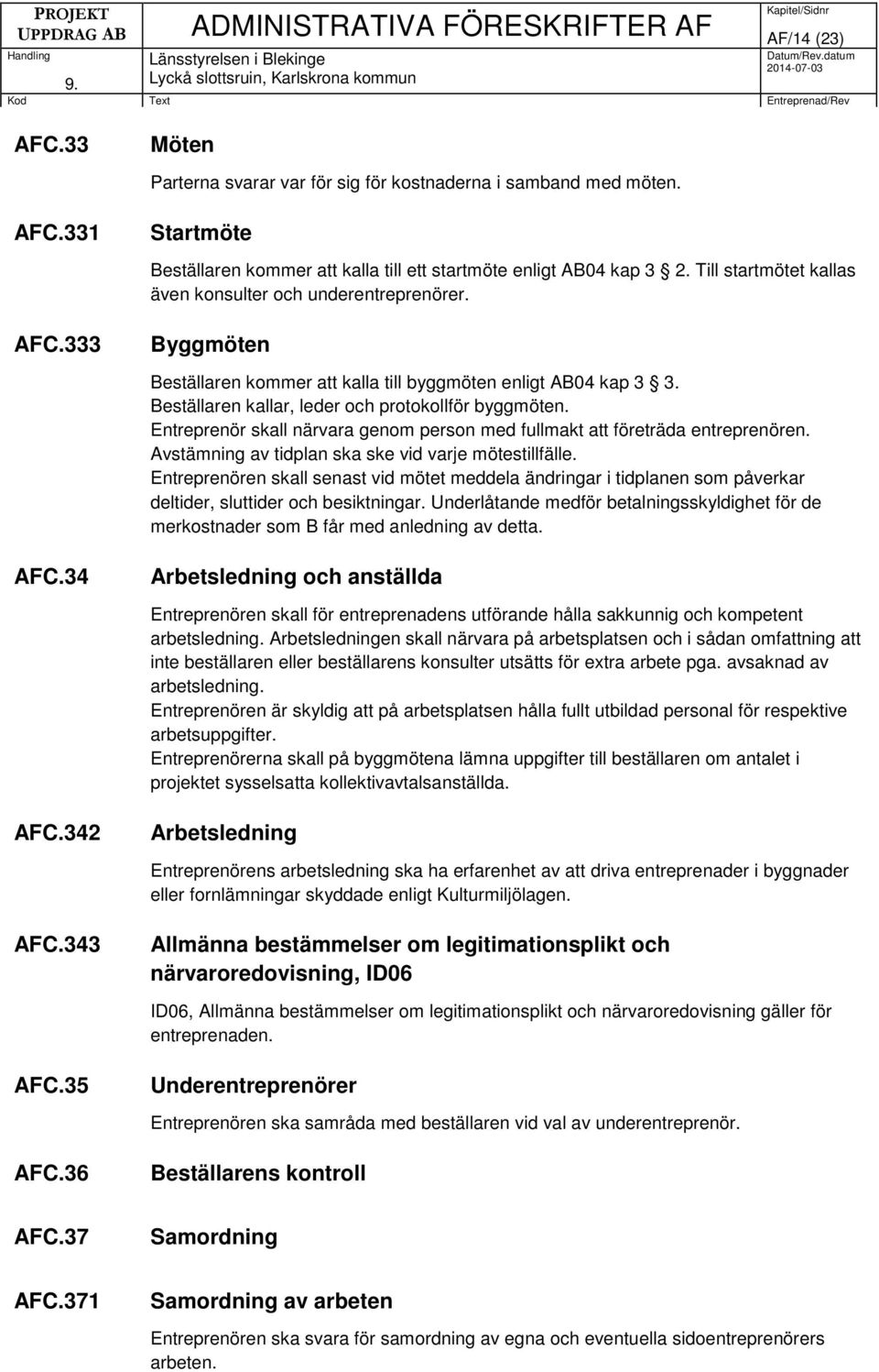 Entreprenör skall närvara genom person med fullmakt att företräda entreprenören. Avstämning av tidplan ska ske vid varje mötestillfälle.