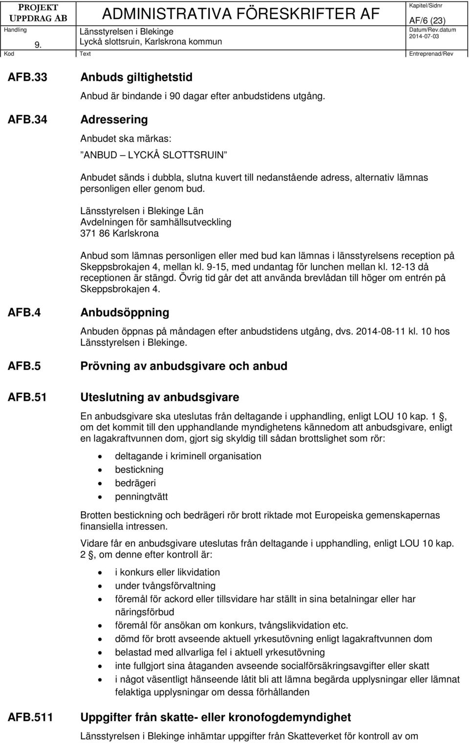 Län Avdelningen för samhällsutveckling 371 86 Karlskrona Anbud som lämnas personligen eller med bud kan lämnas i länsstyrelsens reception på Skeppsbrokajen 4, mellan kl.