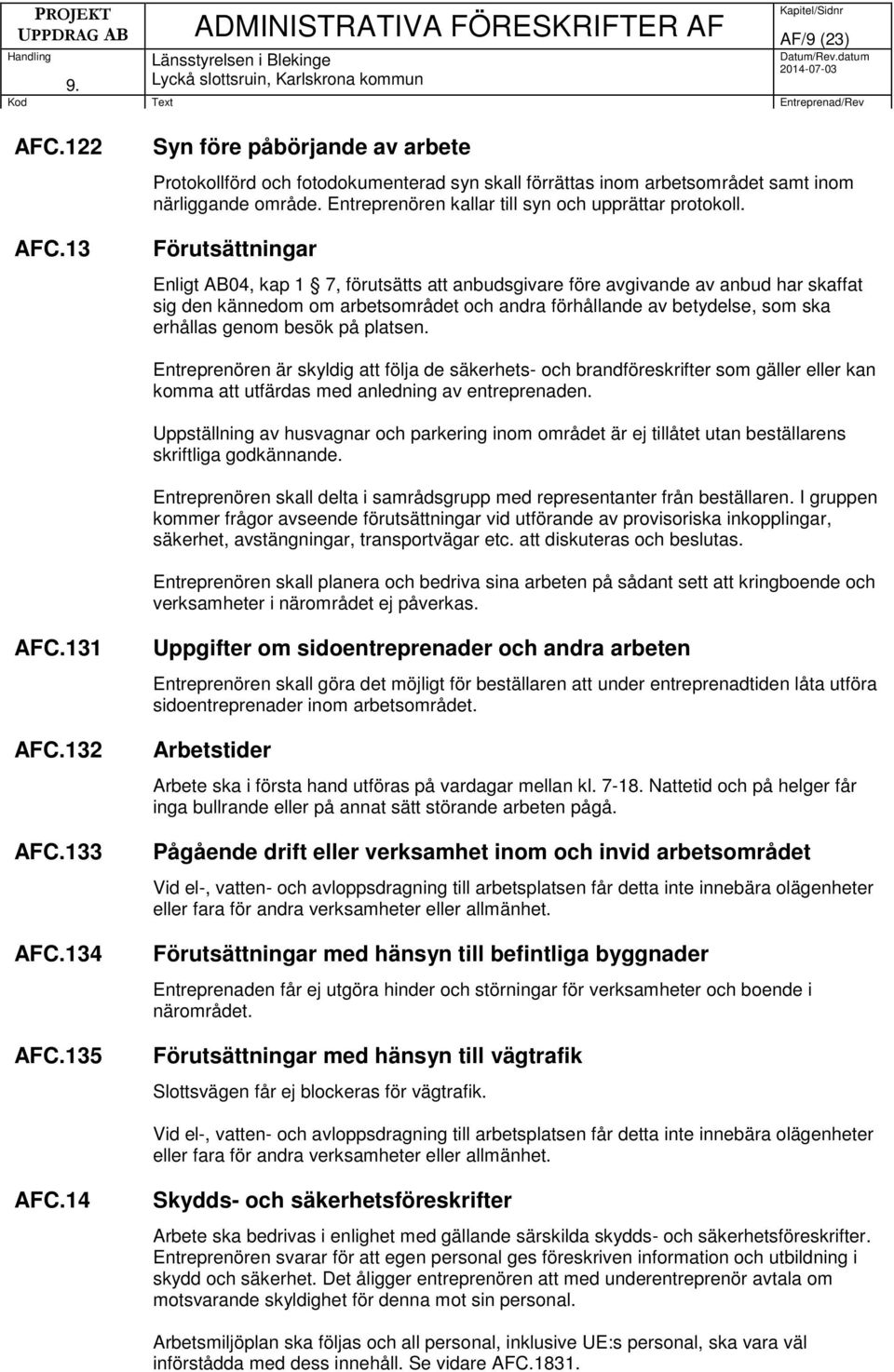 Förutsättningar Enligt AB04, kap 1 7, förutsätts att anbudsgivare före avgivande av anbud har skaffat sig den kännedom om arbetsområdet och andra förhållande av betydelse, som ska erhållas genom