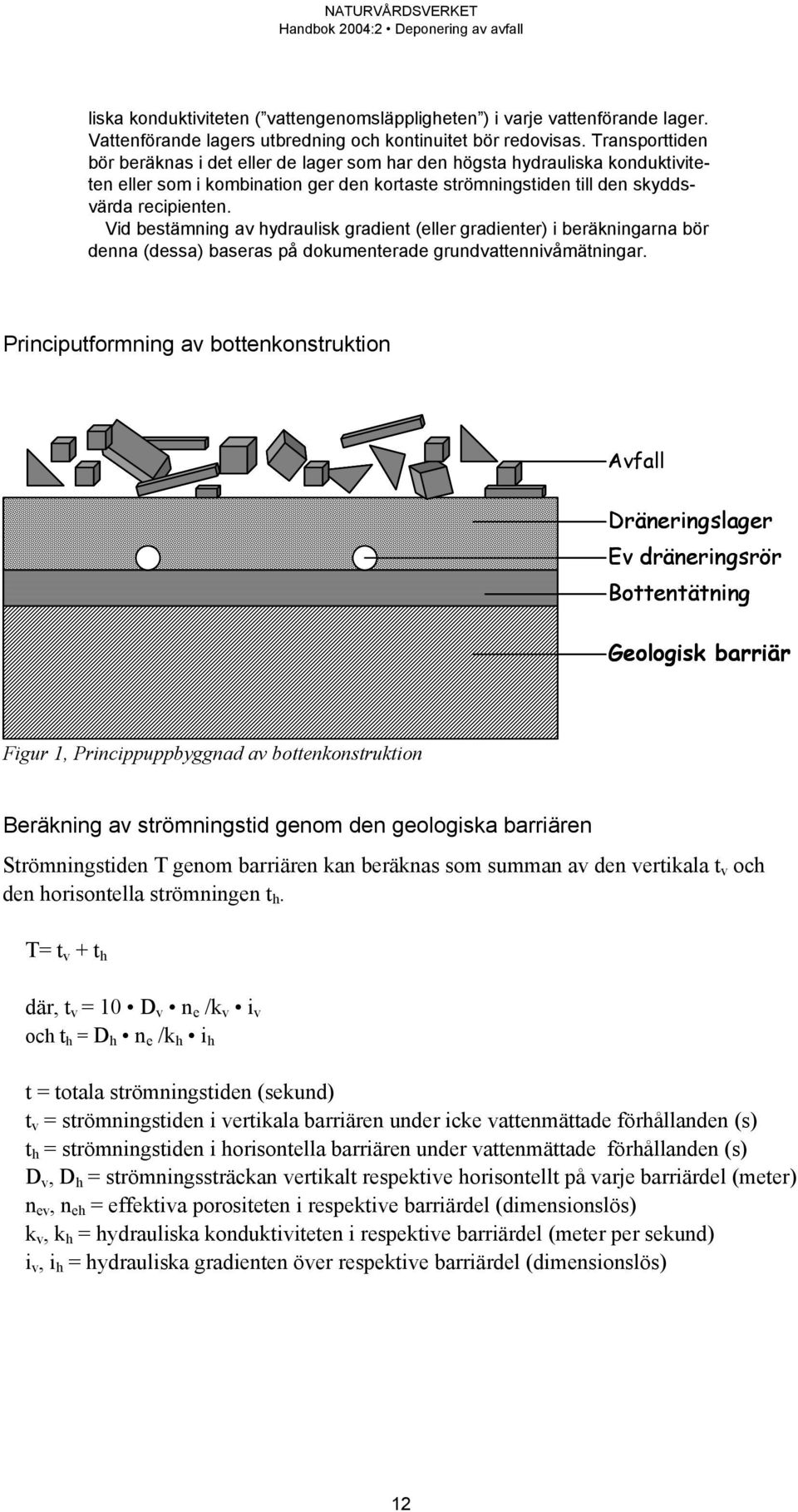 Vid bestämning av hydraulisk gradient (eller gradienter) i beräkningarna bör denna (dessa) baseras på dokumenterade grundvattennivåmätningar.