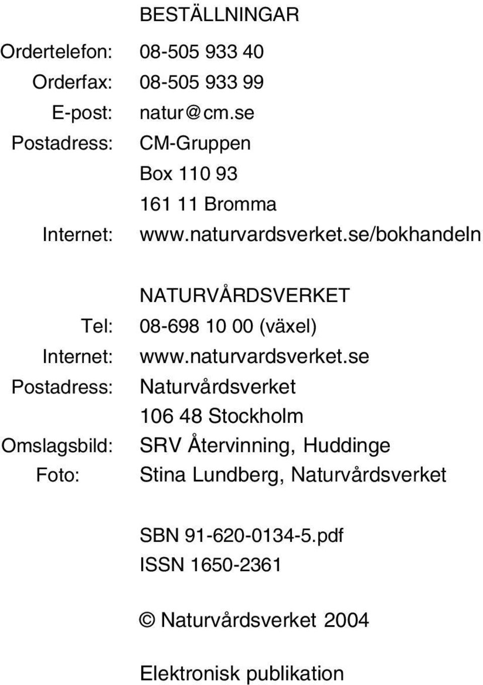 se/bokhandeln Tel: Internet: Postadress: Omslagsbild: Foto: NATURVÅRDSVERKET 08-698 10 00 (växel) www.