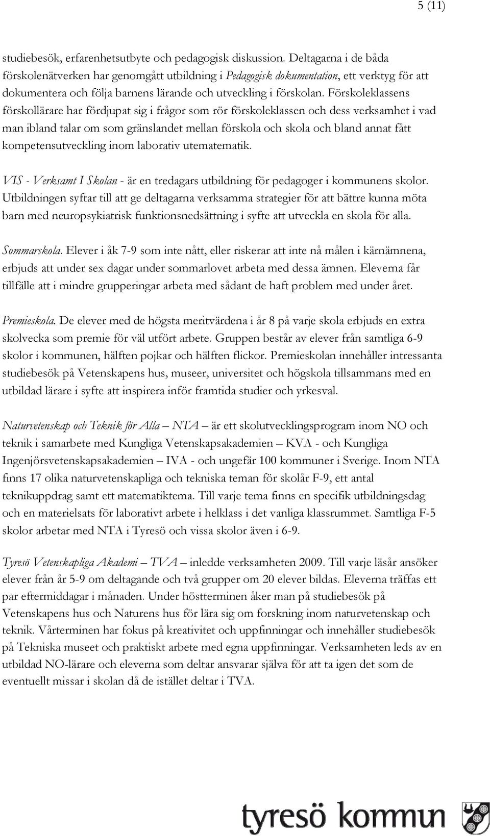 Förskoleklassens förskollärare har fördjupat sig i frågor som rör förskoleklassen och dess verksamhet i vad man ibland talar om som gränslandet mellan förskola och skola och bland annat fått