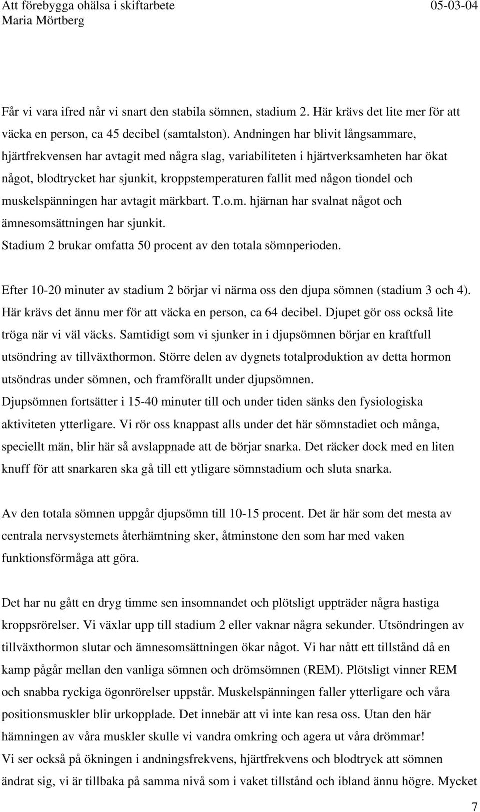 och muskelspänningen har avtagit märkbart. T.o.m. hjärnan har svalnat något och ämnesomsättningen har sjunkit. Stadium 2 brukar omfatta 50 procent av den totala sömnperioden.