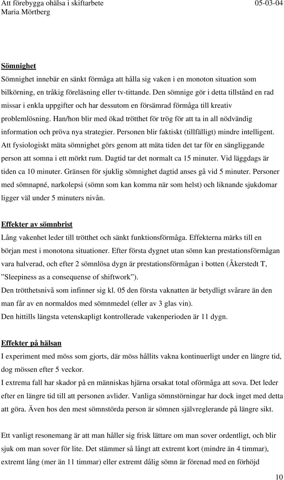 Han/hon blir med ökad trötthet för trög för att ta in all nödvändig information och pröva nya strategier. Personen blir faktiskt (tillfälligt) mindre intelligent.