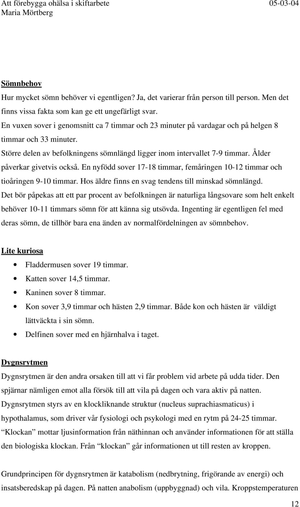 Ålder påverkar givetvis också. En nyfödd sover 17-18 timmar, femåringen 10-12 timmar och tioåringen 9-10 timmar. Hos äldre finns en svag tendens till minskad sömnlängd.