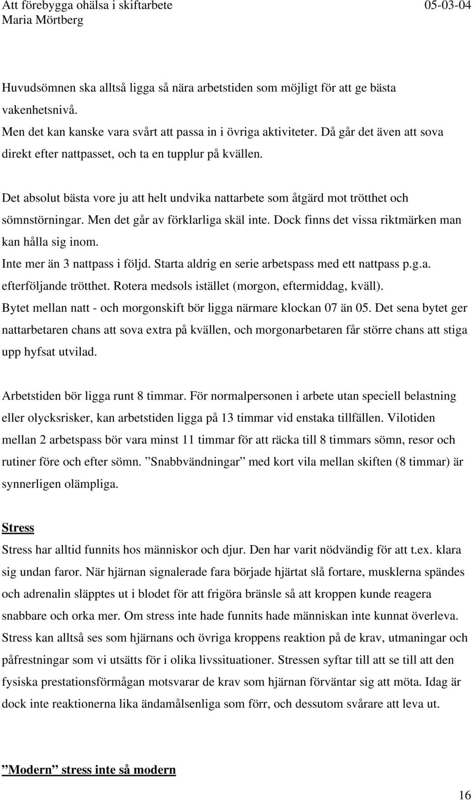 Men det går av förklarliga skäl inte. Dock finns det vissa riktmärken man kan hålla sig inom. Inte mer än 3 nattpass i följd. Starta aldrig en serie arbetspass med ett nattpass p.g.a. efterföljande trötthet.