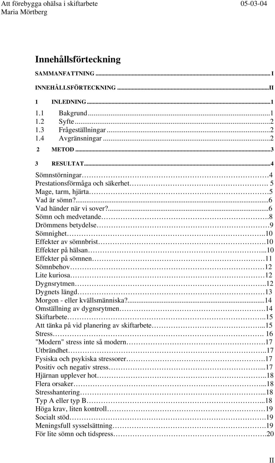 .10 Effekter av sömnbrist.10 Effekter på hälsan...10 Effekter på sömnen 11 Sömnbehov 12 Lite kuriosa 12 Dygnsrytmen..12 Dygnets längd 13 Morgon - eller kvällsmänniska?...14 Omställning av dygnsrytmen.