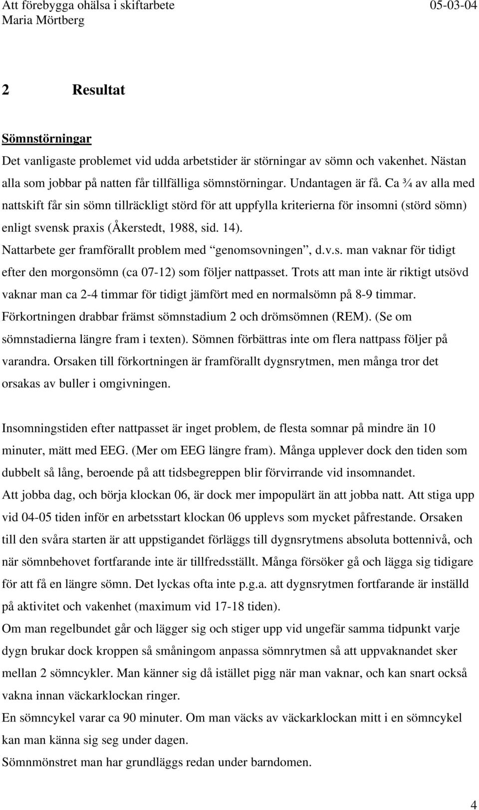 Nattarbete ger framförallt problem med genomsovningen, d.v.s. man vaknar för tidigt efter den morgonsömn (ca 07-12) som följer nattpasset.