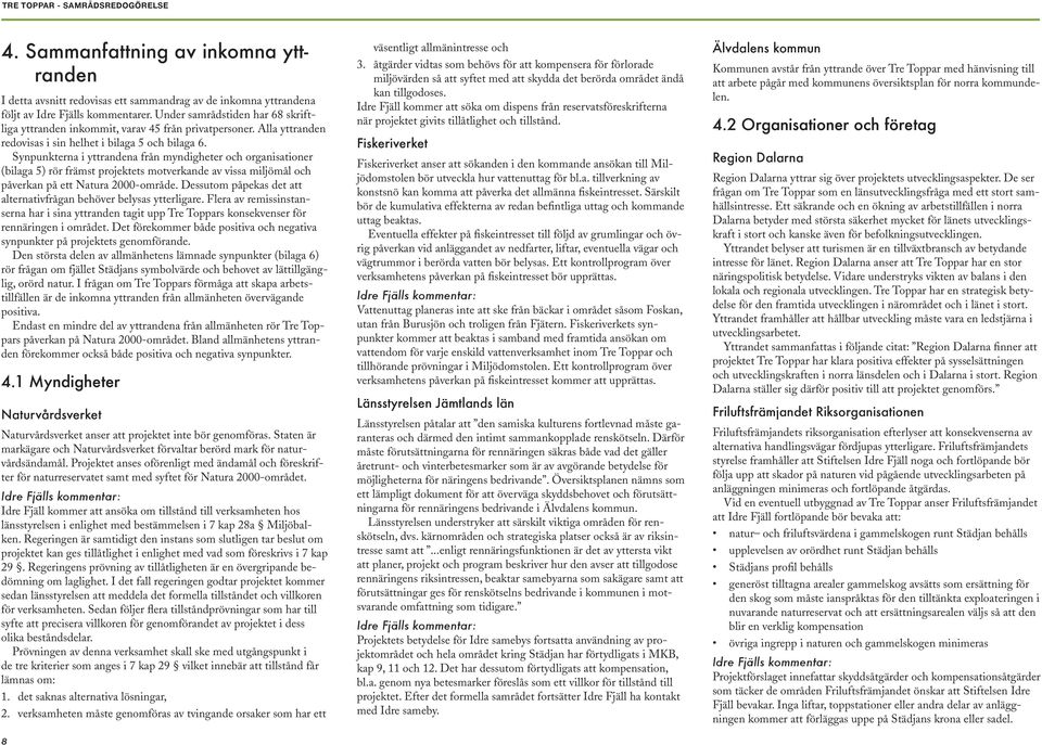 Synpunkterna i yttrandena från myndigheter och organisationer (bilaga 5) rör främst projektets motverkande av vissa miljömål och påverkan på ett Natura 2000-område.