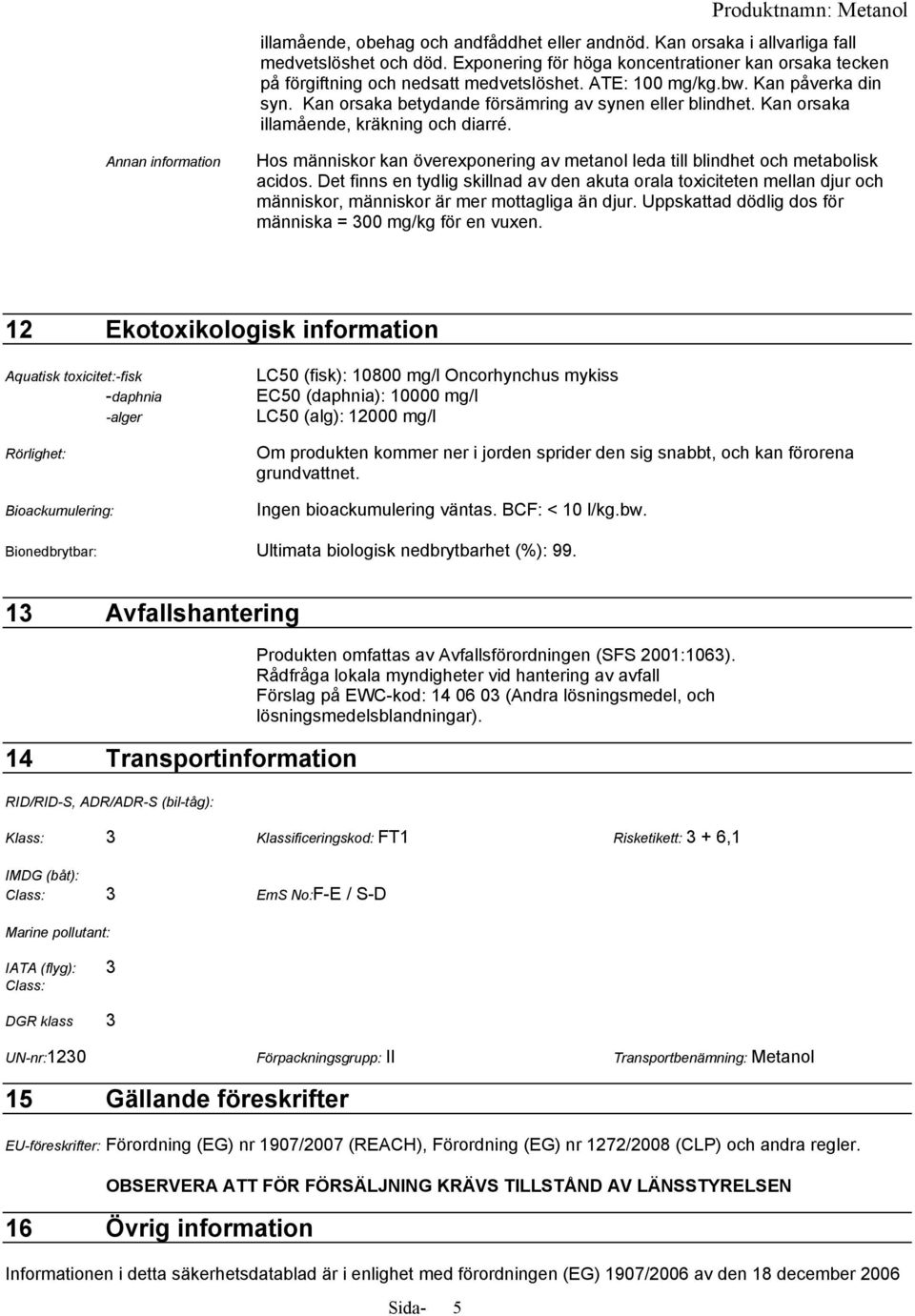 Annan information Hos människor kan överexponering av metanol leda till blindhet och metabolisk acidos.
