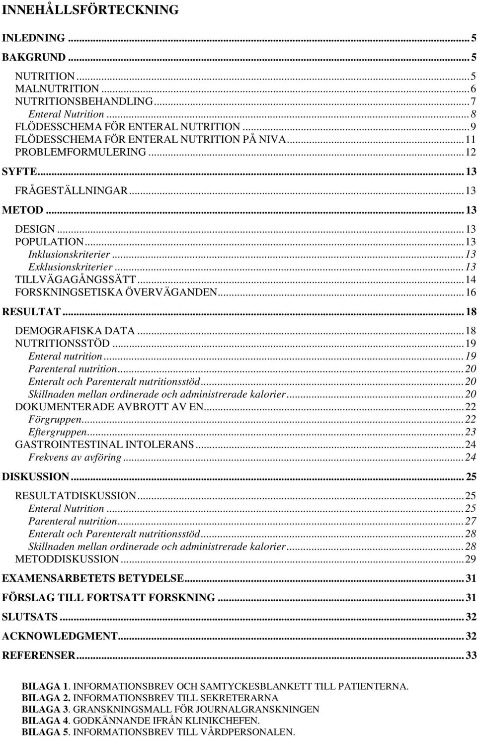 .. 13 TILLVÄGAGÅNGSSÄTT... 14 FORSKNINGSETISKA ÖVERVÄGANDEN... 16 RESULTAT... 18 DEMOGRAFISKA DATA... 18 NUTRITIONSSTÖD... 19 Enteral nutrition... 19 Parenteral nutrition.
