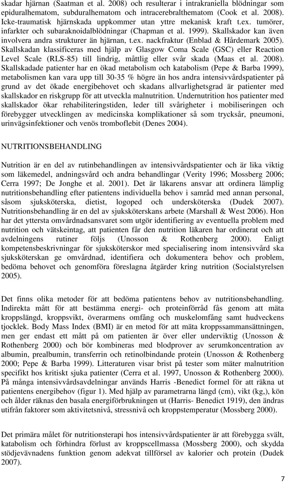 Skallskadan klassificeras med hjälp av Glasgow Coma Scale (GSC) eller Reaction Level Scale (RLS-85) till lindrig, måttlig eller svår skada (Maas et al. 2008).