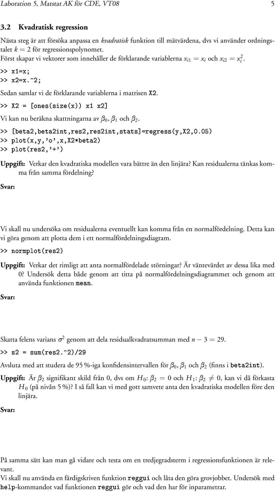 Först skapar vi vektorer som innehåller de förklarande variablerna x i1 = x i och x i2 = xi 2.