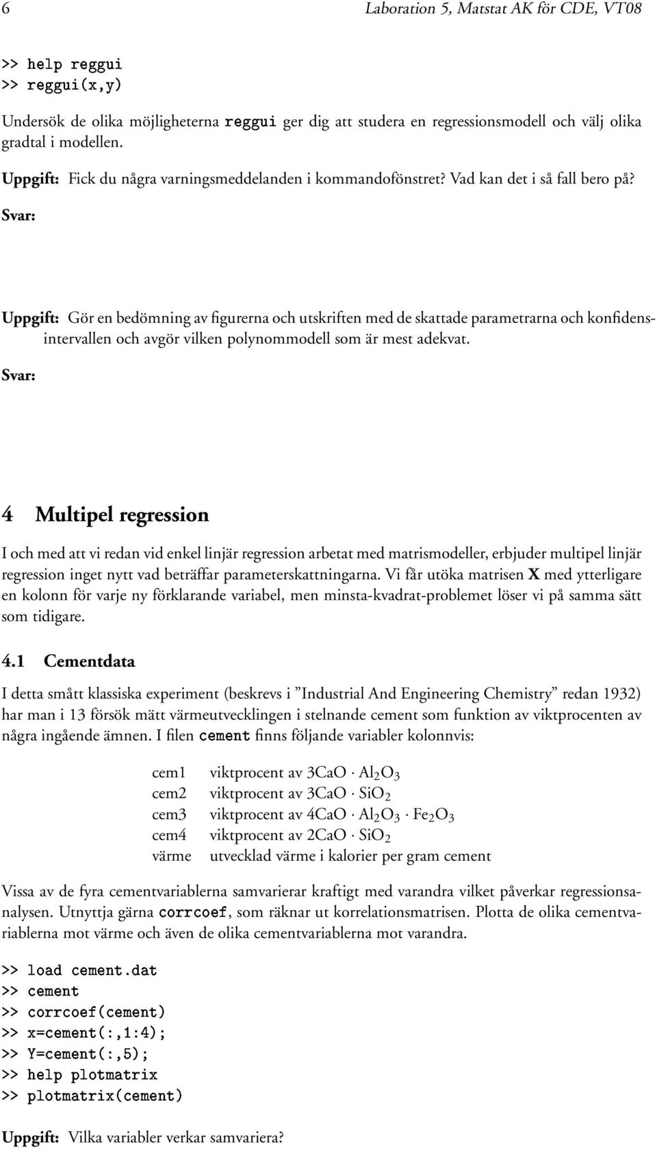 Uppgift: Gör en bedömning av figurerna och utskriften med de skattade parametrarna och konfidensintervallen och avgör vilken polynommodell som är mest adekvat.