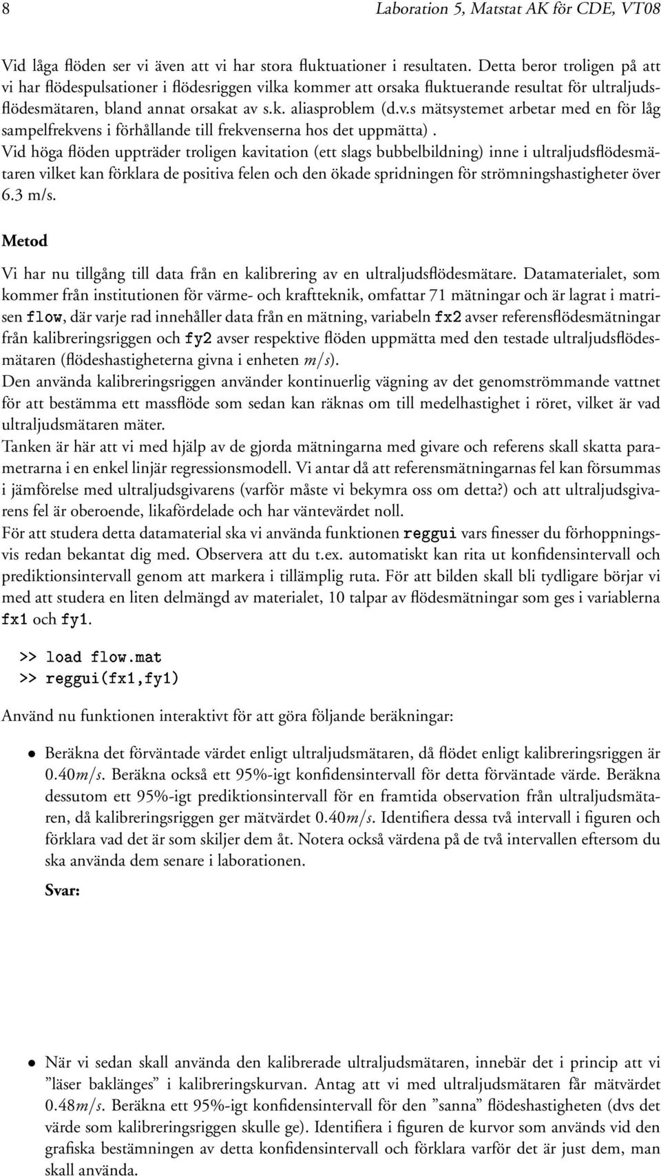 Vid höga flöden uppträder troligen kavitation (ett slags bubbelbildning) inne i ultraljudsflödesmätaren vilket kan förklara de positiva felen och den ökade spridningen för strömningshastigheter över