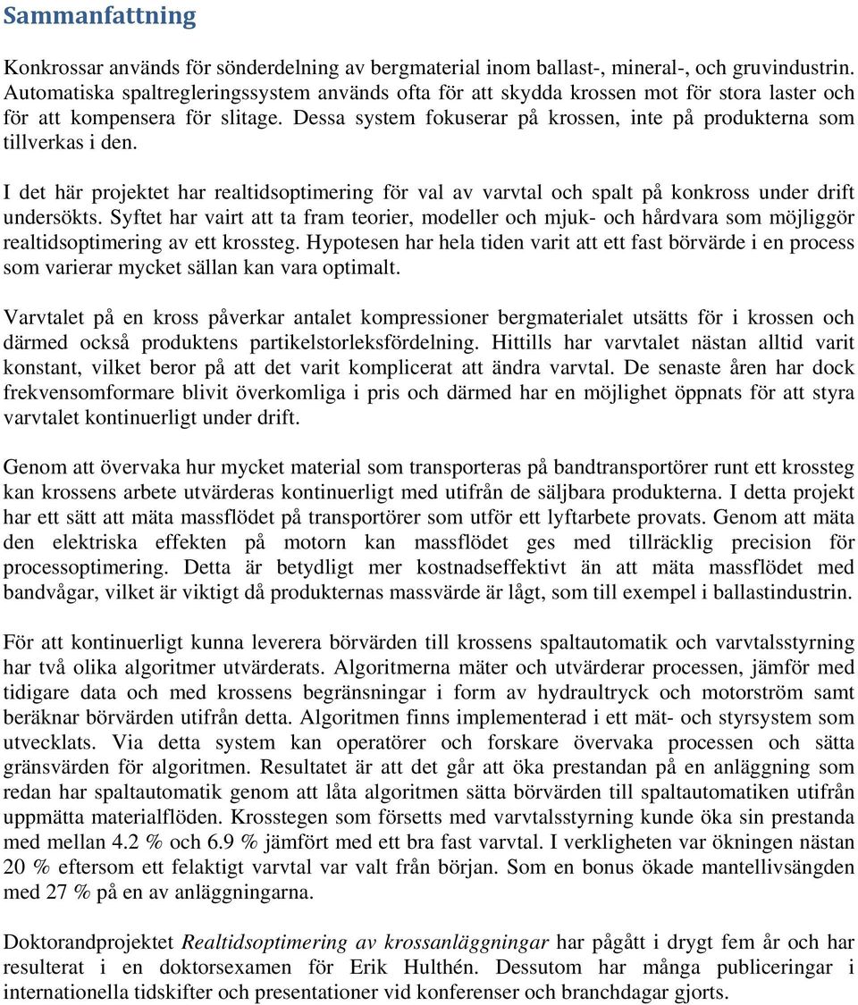 Dessa system fokuserar på krossen, inte på produkterna som tillverkas i den. I det här projektet har realtidsoptimering för val av varvtal och spalt på konkross under drift undersökts.
