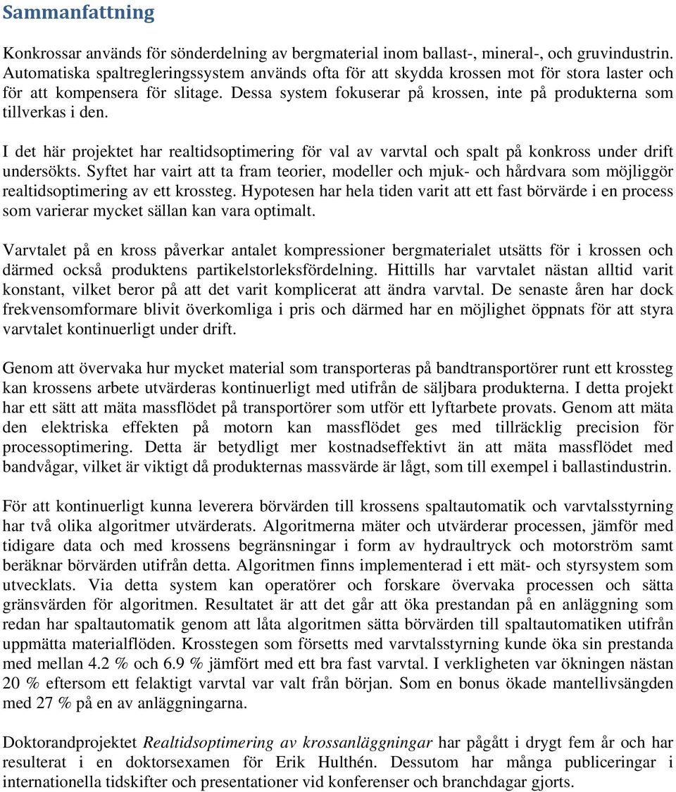 Dessa system fokuserar på krossen, inte på produkterna som tillverkas i den. I det här projektet har realtidsoptimering för val av varvtal och spalt på konkross under drift undersökts.