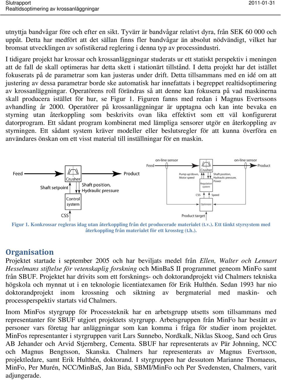 I tidigare projekt har krossar och krossanläggningar studerats ur ett statiskt perspektiv i meningen att de fall de skall optimeras har detta skett i stationärt tillstånd.