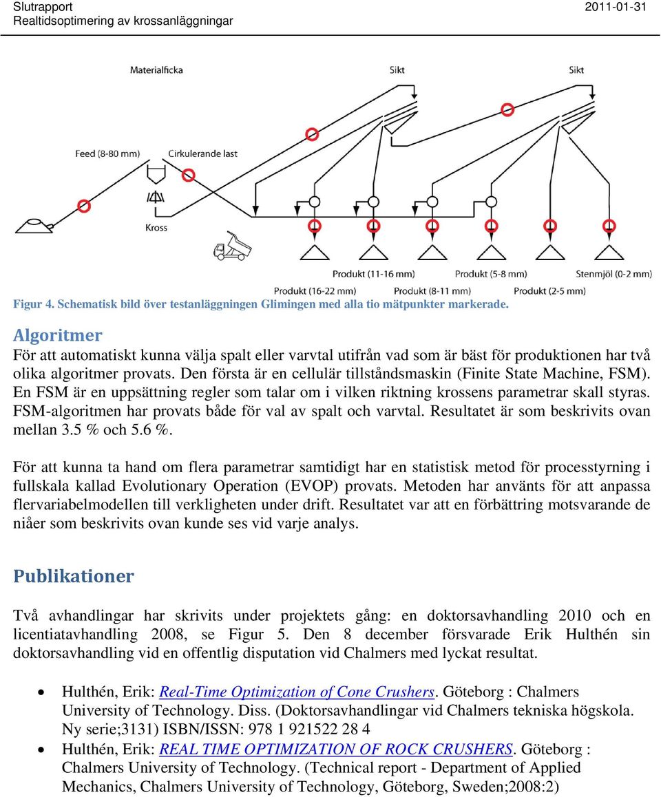 Den första är en cellulär tillståndsmaskin (Finite State Machine, FSM). En FSM är en uppsättning regler som talar om i vilken riktning krossens parametrar skall styras.