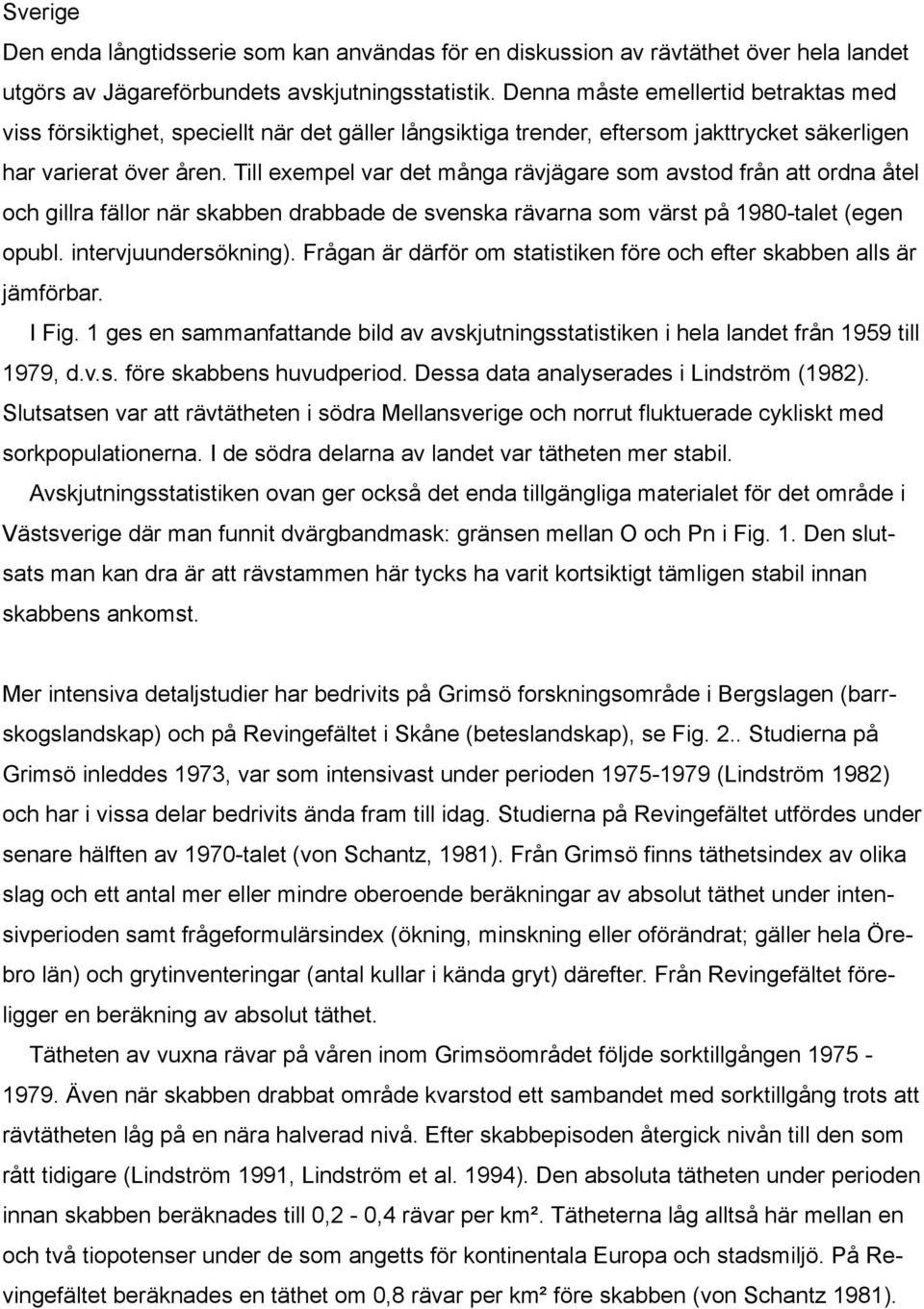 Till exempel var det många rävjägare som avstod från att ordna åtel och gillra fällor när skabben drabbade de svenska rävarna som värst på 1980-talet (egen opubl. intervjuundersökning).