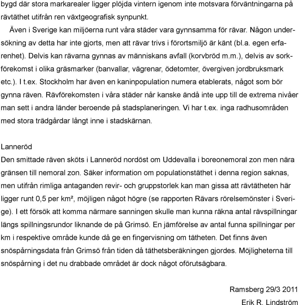 Delvis kan rävarna gynnas av människans avfall (korvbröd m.m.), delvis av sorkförekomst i olika gräsmarker (banvallar, vägrenar, ödetomter, övergiven jordbruksmark etc.). I t.ex.