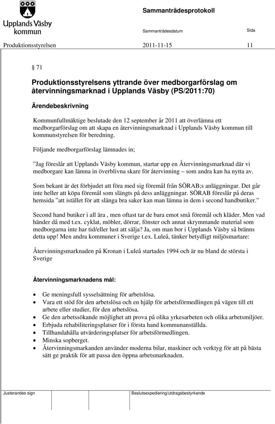 Följande medborgarförslag lämnades in; Jag föreslår att Upplands Väsby kommun, startar upp en Återvinningsmarknad där vi medborgare kan lämna in överblivna skare för återvinning som andra kan ha