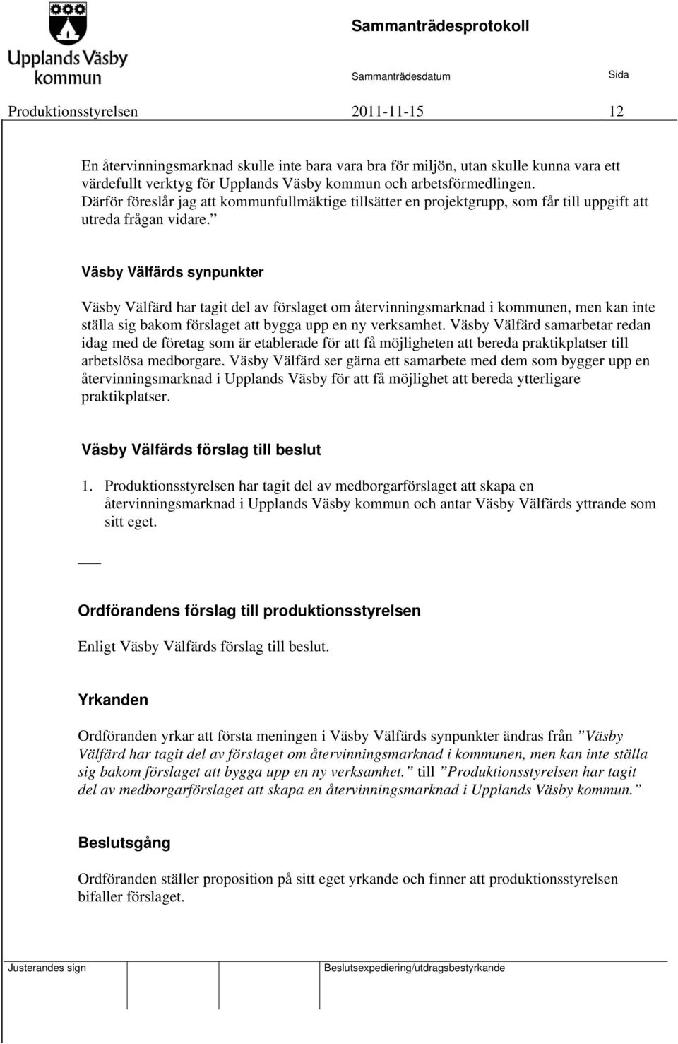 Väsby Välfärds synpunkter Väsby Välfärd har tagit del av förslaget om återvinningsmarknad i kommunen, men kan inte ställa sig bakom förslaget att bygga upp en ny verksamhet.